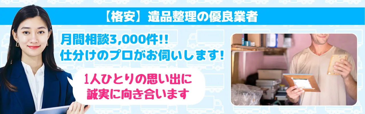 格安遺品整理の優良業者　月間相談3000件！仕分けのプロがお伺いします！1人ひとりの思い出に誠実に向き合います