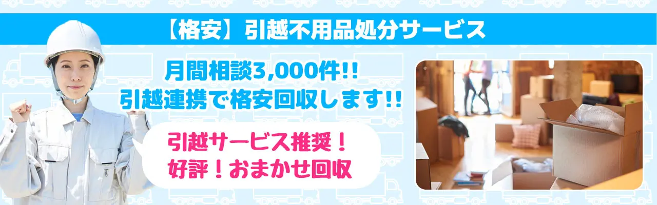 格安引越不用品処分サービス　月間相談3000件！引越連携で格安回収します!!引越サービス推奨！好評！おまかせ回収