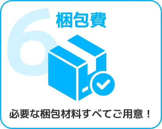 6.梱包費　必要な梱包材料すべてご用意！