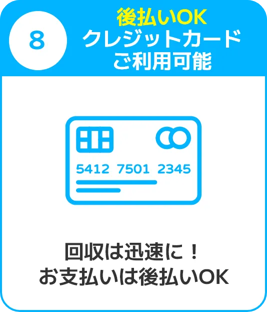 8.後払いOK。クレジットカードご利用可能。回収は迅速に！お支払いは後払いOK